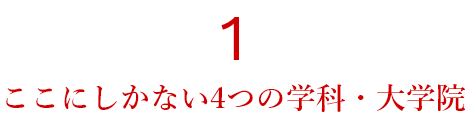 1,ここにしかない４つの学科・大学院